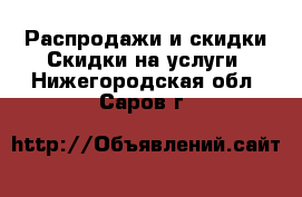 Распродажи и скидки Скидки на услуги. Нижегородская обл.,Саров г.